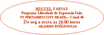 Elipse: MIGUEL FARIASPrograma Liberdade de ExpressoToda TV PERNAMBUCO/TV BRASILCanal 46De seg. sexta s 18:00 horas               GRANDES ENTREVISTAS